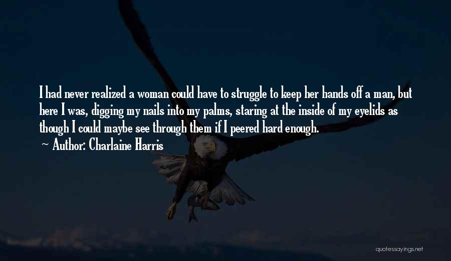 Charlaine Harris Quotes: I Had Never Realized A Woman Could Have To Struggle To Keep Her Hands Off A Man, But Here I