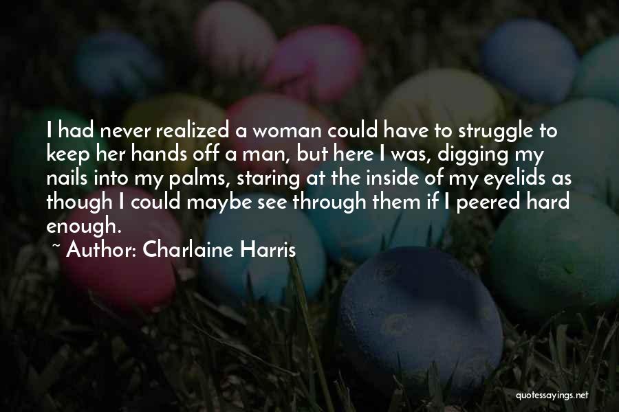 Charlaine Harris Quotes: I Had Never Realized A Woman Could Have To Struggle To Keep Her Hands Off A Man, But Here I