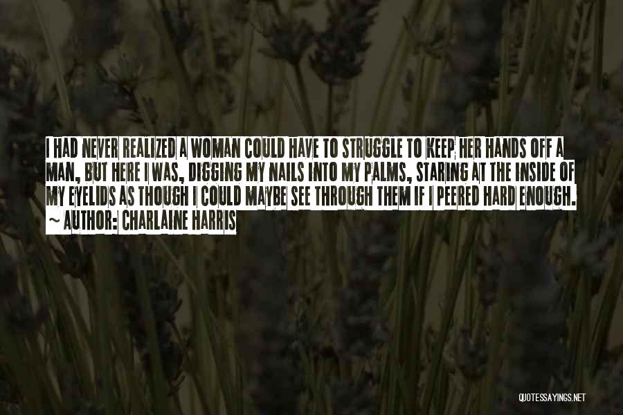 Charlaine Harris Quotes: I Had Never Realized A Woman Could Have To Struggle To Keep Her Hands Off A Man, But Here I