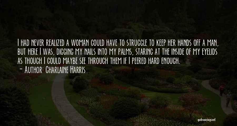 Charlaine Harris Quotes: I Had Never Realized A Woman Could Have To Struggle To Keep Her Hands Off A Man, But Here I