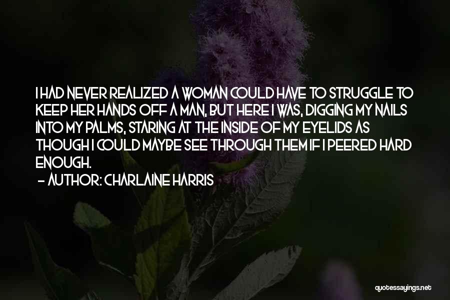 Charlaine Harris Quotes: I Had Never Realized A Woman Could Have To Struggle To Keep Her Hands Off A Man, But Here I