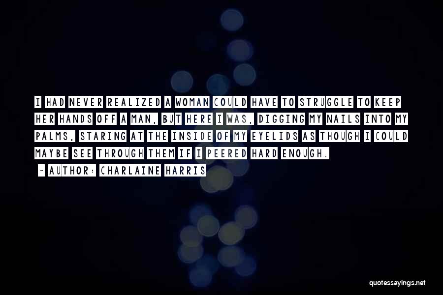 Charlaine Harris Quotes: I Had Never Realized A Woman Could Have To Struggle To Keep Her Hands Off A Man, But Here I