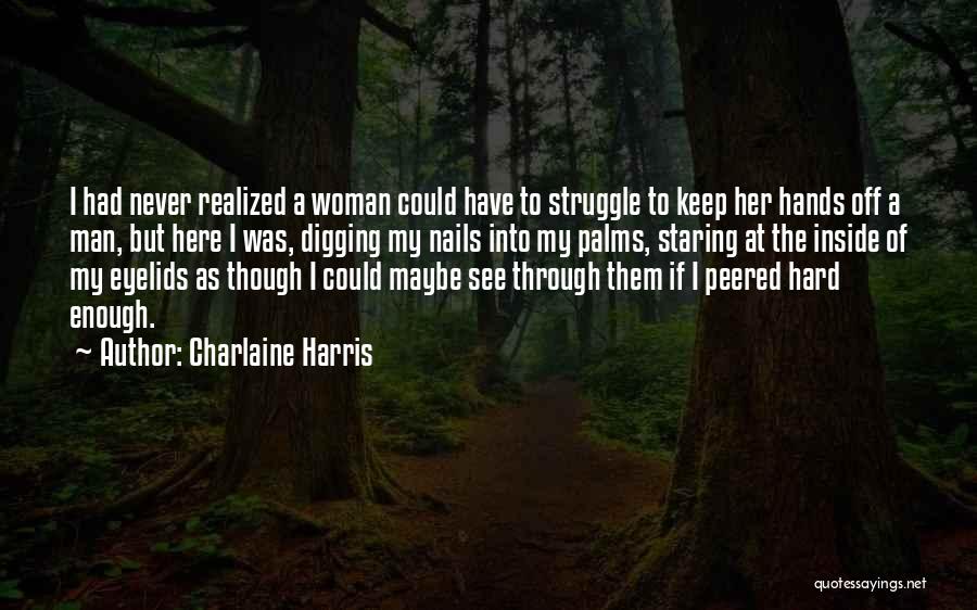 Charlaine Harris Quotes: I Had Never Realized A Woman Could Have To Struggle To Keep Her Hands Off A Man, But Here I