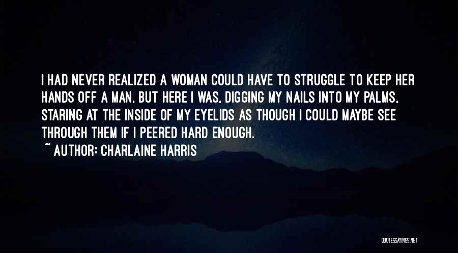 Charlaine Harris Quotes: I Had Never Realized A Woman Could Have To Struggle To Keep Her Hands Off A Man, But Here I