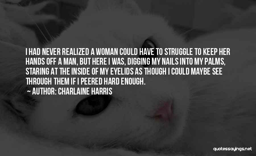 Charlaine Harris Quotes: I Had Never Realized A Woman Could Have To Struggle To Keep Her Hands Off A Man, But Here I