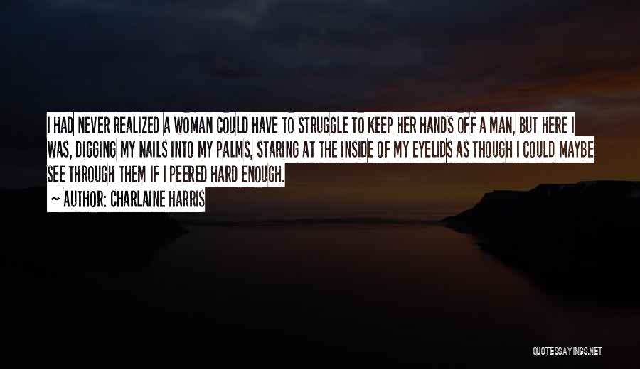 Charlaine Harris Quotes: I Had Never Realized A Woman Could Have To Struggle To Keep Her Hands Off A Man, But Here I