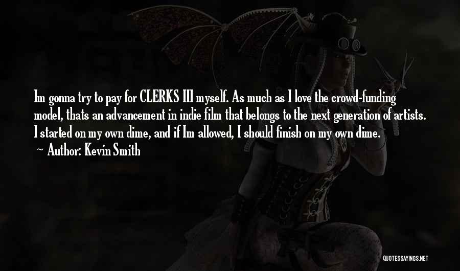Kevin Smith Quotes: Im Gonna Try To Pay For Clerks Iii Myself. As Much As I Love The Crowd-funding Model, Thats An Advancement
