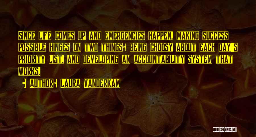 Laura Vanderkam Quotes: Since Life Comes Up And Emergencies Happen, Making Success Possible Hinges On Two Things: Being Choosy About Each Day's Priority