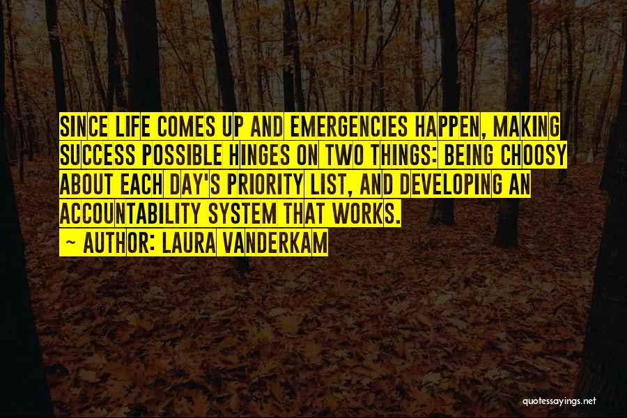 Laura Vanderkam Quotes: Since Life Comes Up And Emergencies Happen, Making Success Possible Hinges On Two Things: Being Choosy About Each Day's Priority