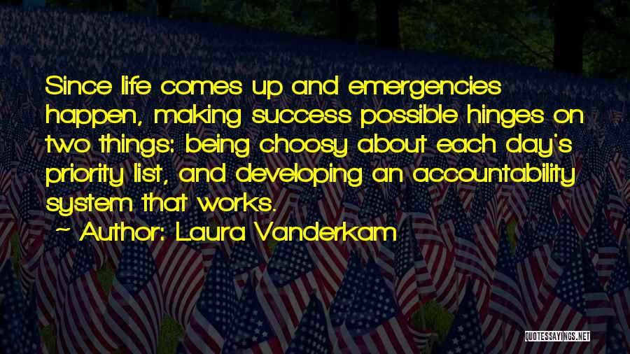 Laura Vanderkam Quotes: Since Life Comes Up And Emergencies Happen, Making Success Possible Hinges On Two Things: Being Choosy About Each Day's Priority