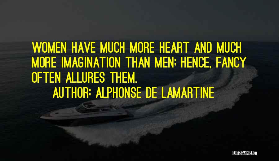 Alphonse De Lamartine Quotes: Women Have Much More Heart And Much More Imagination Than Men; Hence, Fancy Often Allures Them.