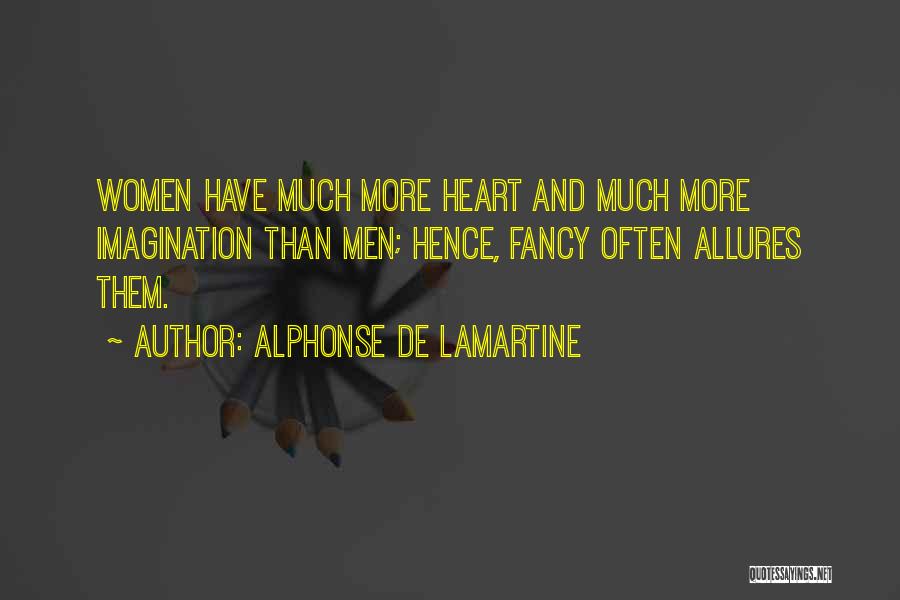 Alphonse De Lamartine Quotes: Women Have Much More Heart And Much More Imagination Than Men; Hence, Fancy Often Allures Them.