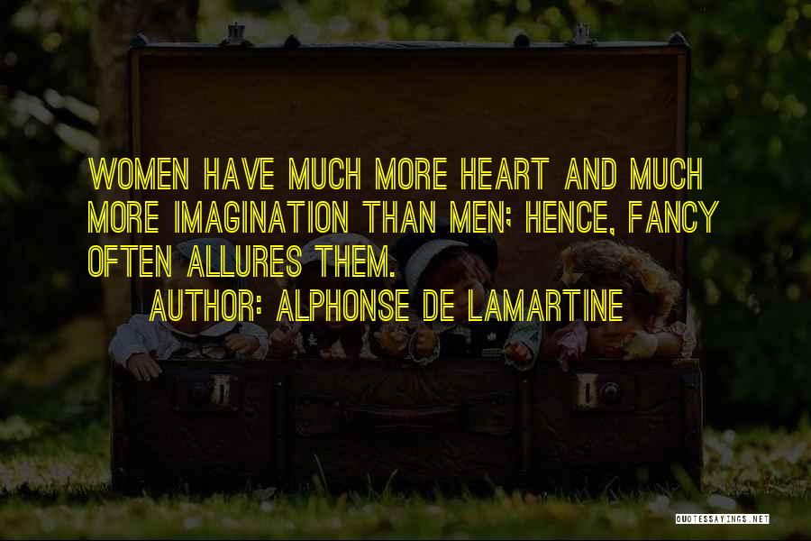 Alphonse De Lamartine Quotes: Women Have Much More Heart And Much More Imagination Than Men; Hence, Fancy Often Allures Them.