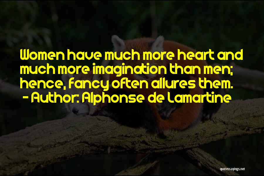 Alphonse De Lamartine Quotes: Women Have Much More Heart And Much More Imagination Than Men; Hence, Fancy Often Allures Them.