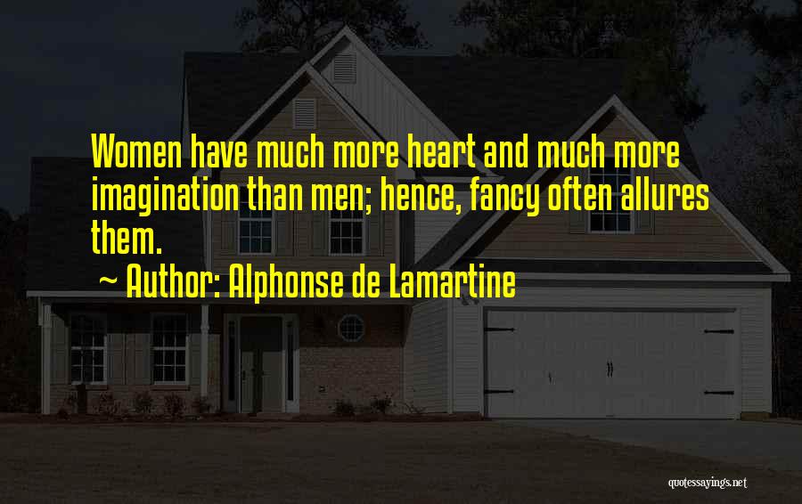 Alphonse De Lamartine Quotes: Women Have Much More Heart And Much More Imagination Than Men; Hence, Fancy Often Allures Them.