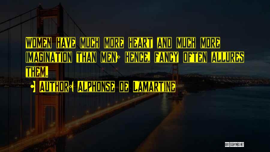 Alphonse De Lamartine Quotes: Women Have Much More Heart And Much More Imagination Than Men; Hence, Fancy Often Allures Them.