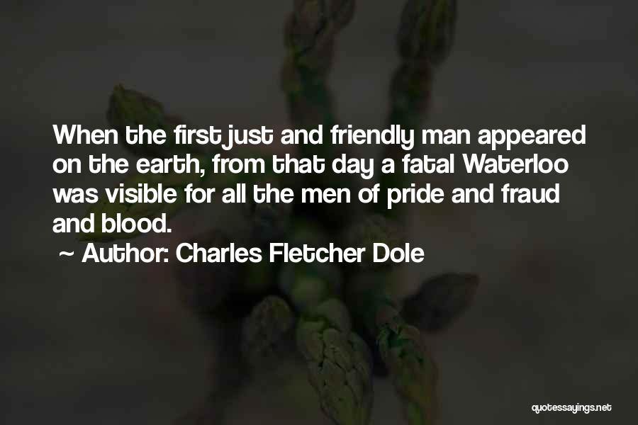 Charles Fletcher Dole Quotes: When The First Just And Friendly Man Appeared On The Earth, From That Day A Fatal Waterloo Was Visible For