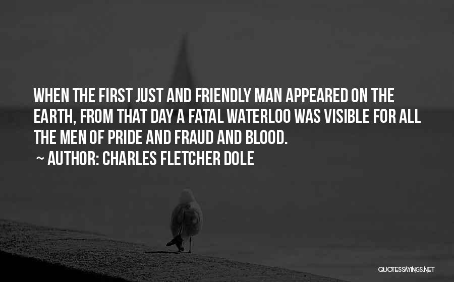 Charles Fletcher Dole Quotes: When The First Just And Friendly Man Appeared On The Earth, From That Day A Fatal Waterloo Was Visible For