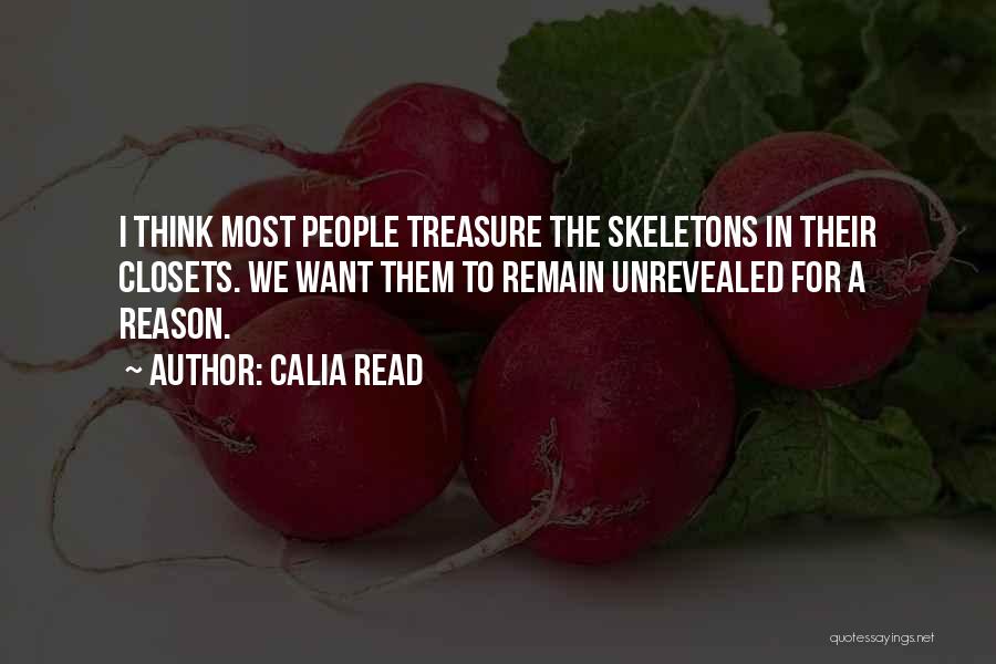 Calia Read Quotes: I Think Most People Treasure The Skeletons In Their Closets. We Want Them To Remain Unrevealed For A Reason.