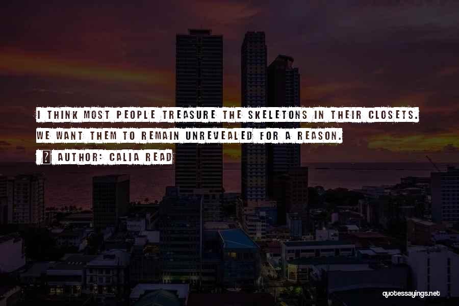 Calia Read Quotes: I Think Most People Treasure The Skeletons In Their Closets. We Want Them To Remain Unrevealed For A Reason.