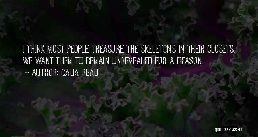 Calia Read Quotes: I Think Most People Treasure The Skeletons In Their Closets. We Want Them To Remain Unrevealed For A Reason.