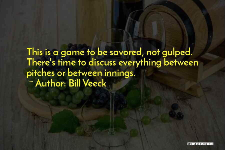 Bill Veeck Quotes: This Is A Game To Be Savored, Not Gulped. There's Time To Discuss Everything Between Pitches Or Between Innings.