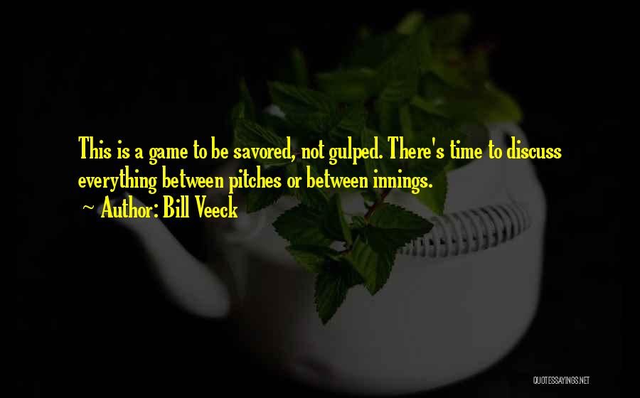 Bill Veeck Quotes: This Is A Game To Be Savored, Not Gulped. There's Time To Discuss Everything Between Pitches Or Between Innings.