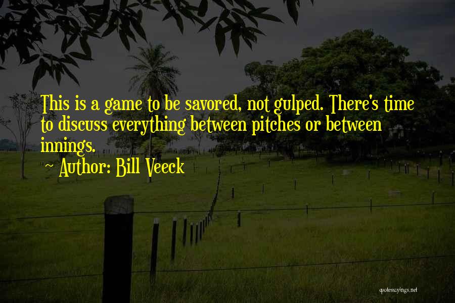 Bill Veeck Quotes: This Is A Game To Be Savored, Not Gulped. There's Time To Discuss Everything Between Pitches Or Between Innings.
