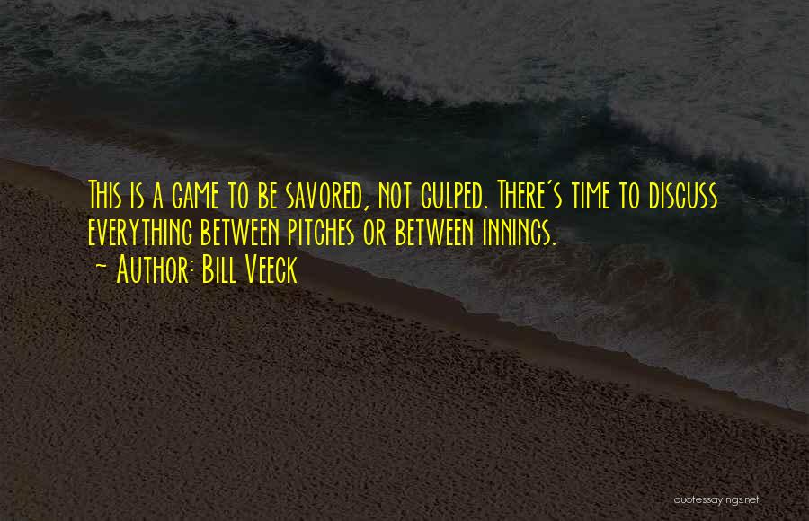 Bill Veeck Quotes: This Is A Game To Be Savored, Not Gulped. There's Time To Discuss Everything Between Pitches Or Between Innings.