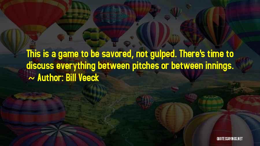 Bill Veeck Quotes: This Is A Game To Be Savored, Not Gulped. There's Time To Discuss Everything Between Pitches Or Between Innings.