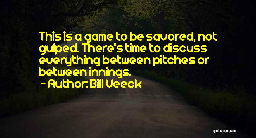 Bill Veeck Quotes: This Is A Game To Be Savored, Not Gulped. There's Time To Discuss Everything Between Pitches Or Between Innings.