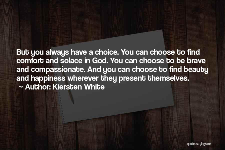 Kiersten White Quotes: But You Always Have A Choice. You Can Choose To Find Comfort And Solace In God. You Can Choose To
