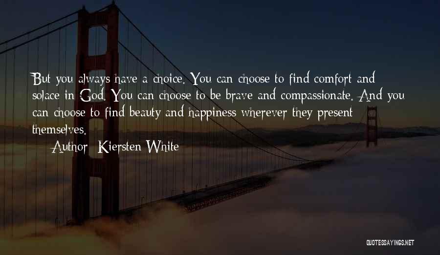 Kiersten White Quotes: But You Always Have A Choice. You Can Choose To Find Comfort And Solace In God. You Can Choose To