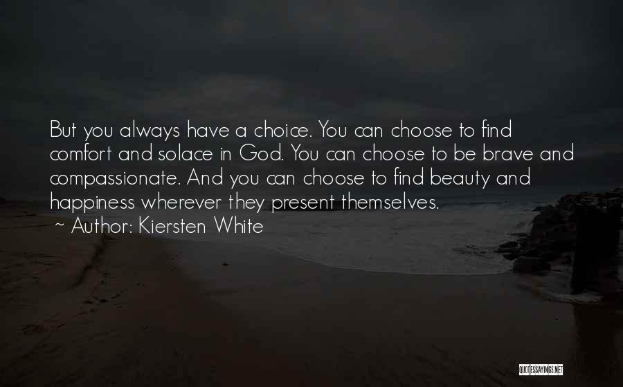 Kiersten White Quotes: But You Always Have A Choice. You Can Choose To Find Comfort And Solace In God. You Can Choose To