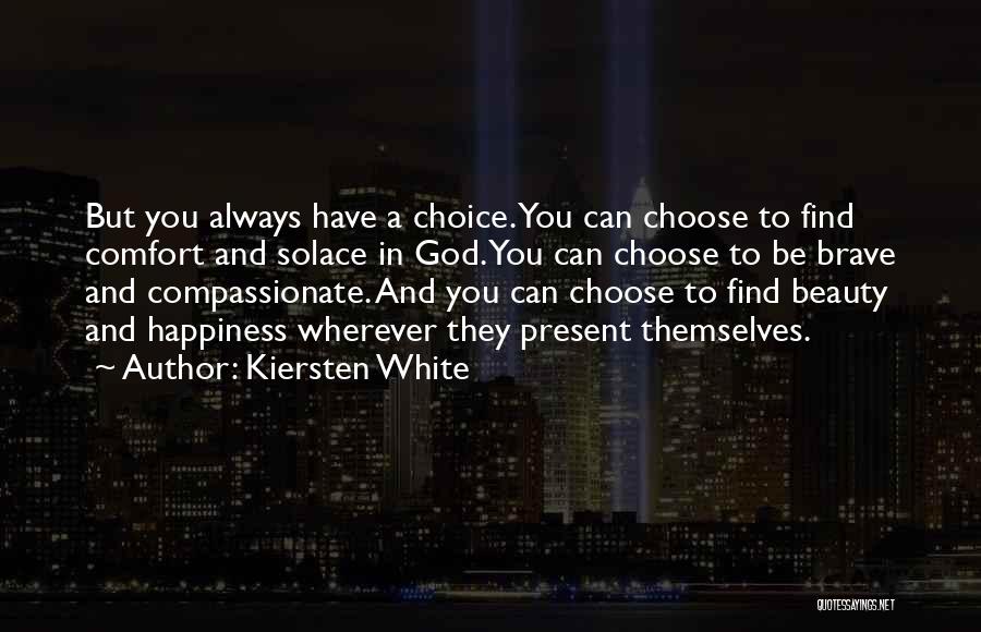Kiersten White Quotes: But You Always Have A Choice. You Can Choose To Find Comfort And Solace In God. You Can Choose To