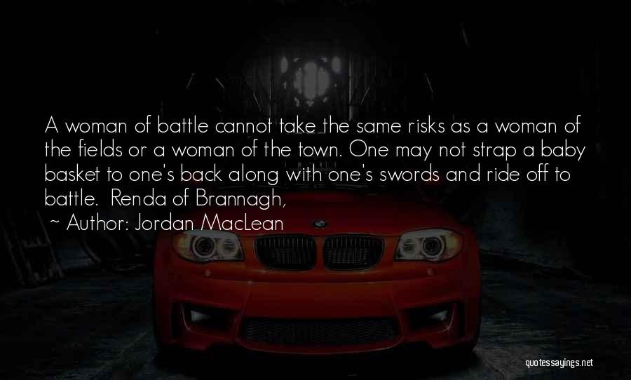 Jordan MacLean Quotes: A Woman Of Battle Cannot Take The Same Risks As A Woman Of The Fields Or A Woman Of The