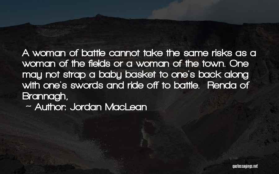 Jordan MacLean Quotes: A Woman Of Battle Cannot Take The Same Risks As A Woman Of The Fields Or A Woman Of The