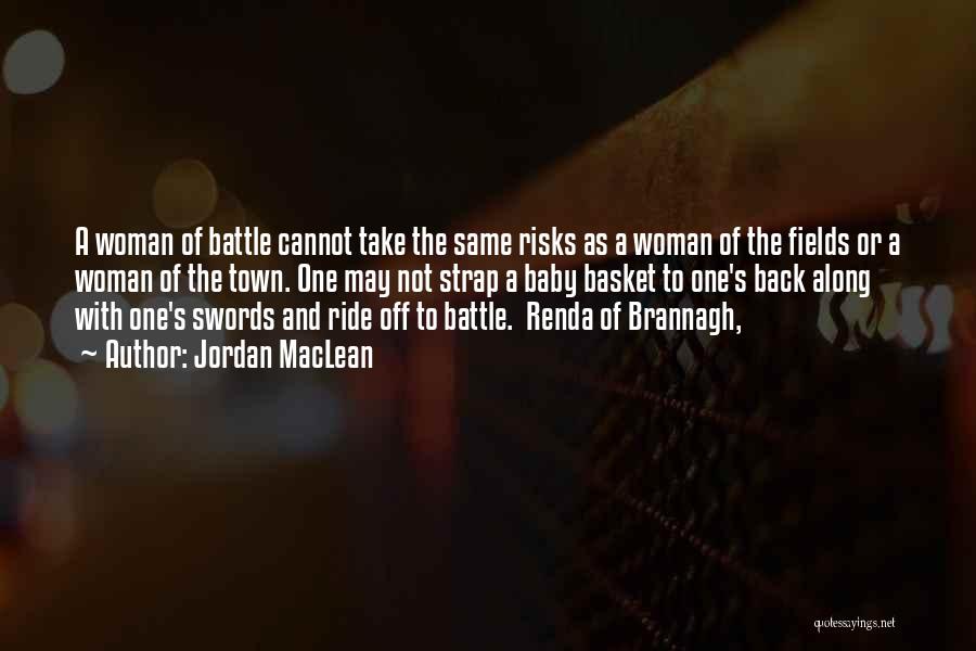 Jordan MacLean Quotes: A Woman Of Battle Cannot Take The Same Risks As A Woman Of The Fields Or A Woman Of The