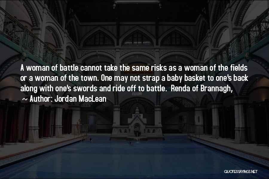 Jordan MacLean Quotes: A Woman Of Battle Cannot Take The Same Risks As A Woman Of The Fields Or A Woman Of The