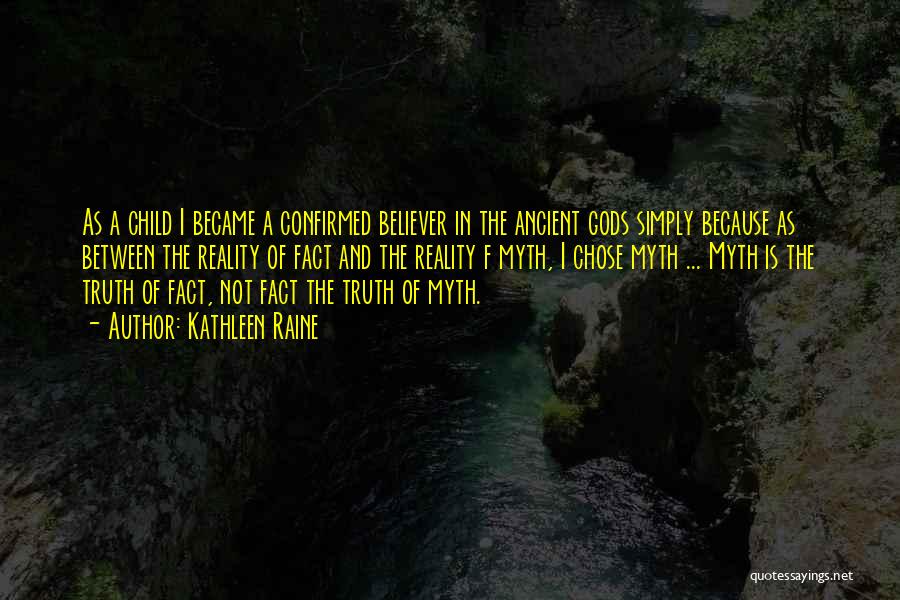 Kathleen Raine Quotes: As A Child I Became A Confirmed Believer In The Ancient Gods Simply Because As Between The Reality Of Fact