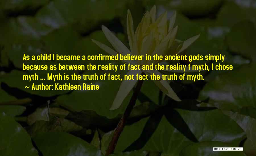 Kathleen Raine Quotes: As A Child I Became A Confirmed Believer In The Ancient Gods Simply Because As Between The Reality Of Fact