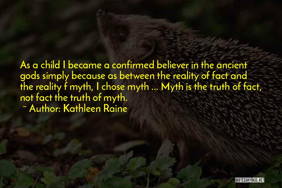 Kathleen Raine Quotes: As A Child I Became A Confirmed Believer In The Ancient Gods Simply Because As Between The Reality Of Fact