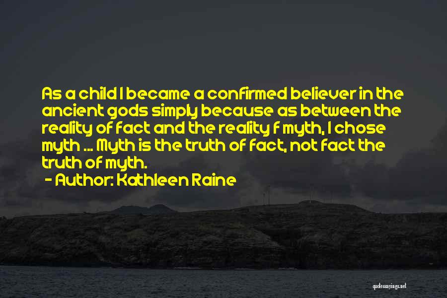Kathleen Raine Quotes: As A Child I Became A Confirmed Believer In The Ancient Gods Simply Because As Between The Reality Of Fact