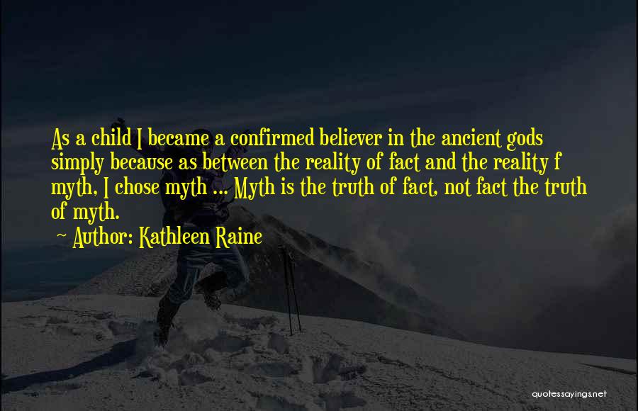 Kathleen Raine Quotes: As A Child I Became A Confirmed Believer In The Ancient Gods Simply Because As Between The Reality Of Fact