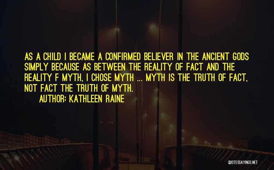 Kathleen Raine Quotes: As A Child I Became A Confirmed Believer In The Ancient Gods Simply Because As Between The Reality Of Fact