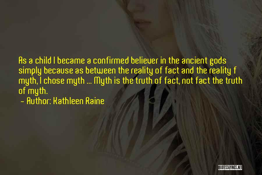 Kathleen Raine Quotes: As A Child I Became A Confirmed Believer In The Ancient Gods Simply Because As Between The Reality Of Fact