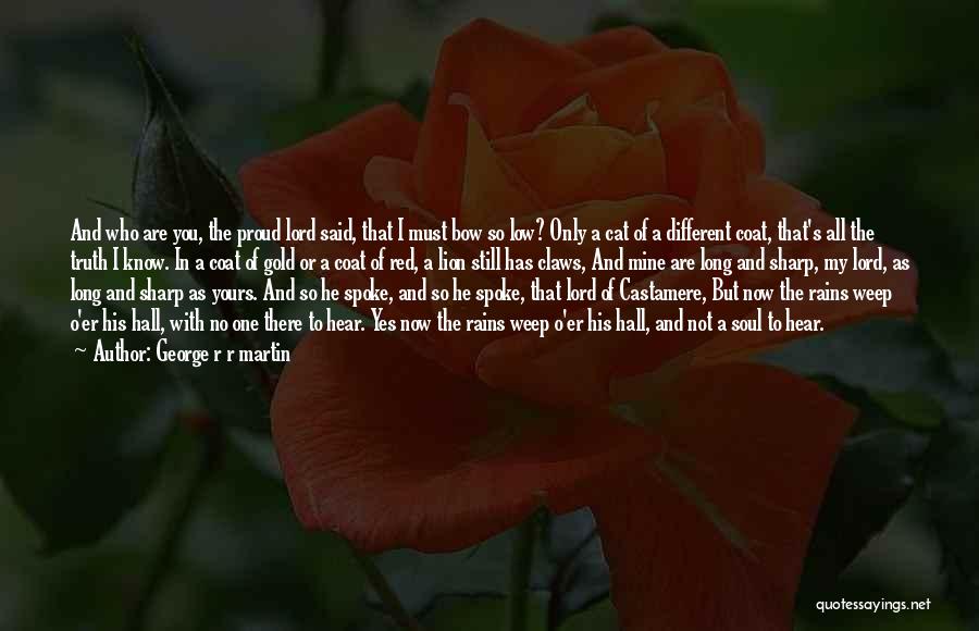 George R R Martin Quotes: And Who Are You, The Proud Lord Said, That I Must Bow So Low? Only A Cat Of A Different