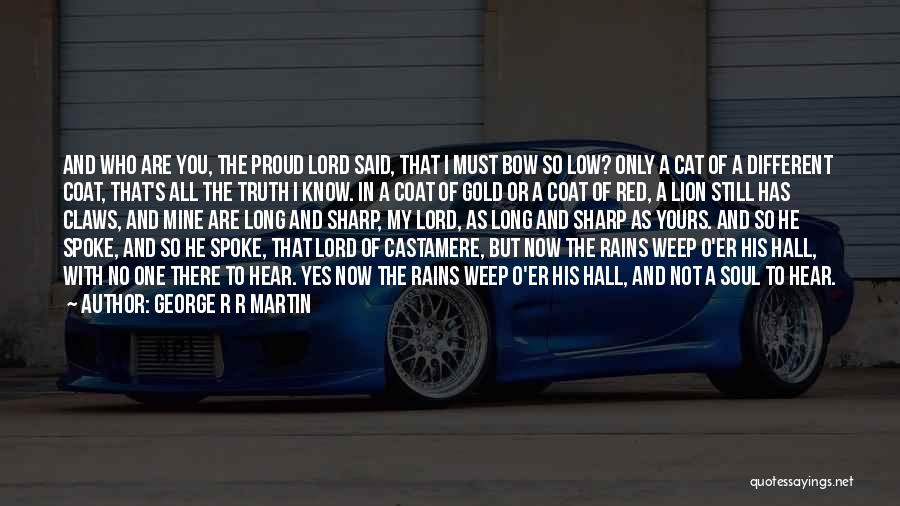 George R R Martin Quotes: And Who Are You, The Proud Lord Said, That I Must Bow So Low? Only A Cat Of A Different