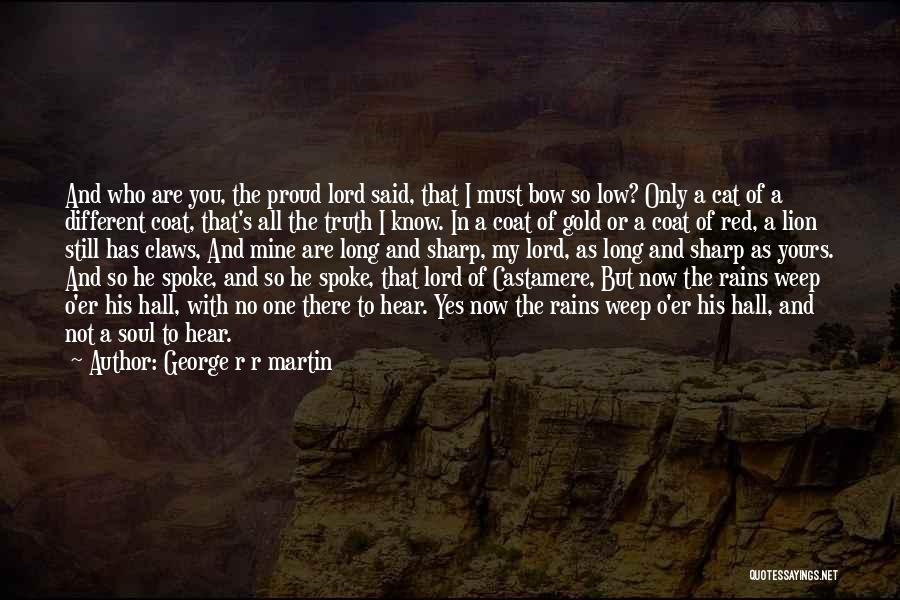 George R R Martin Quotes: And Who Are You, The Proud Lord Said, That I Must Bow So Low? Only A Cat Of A Different
