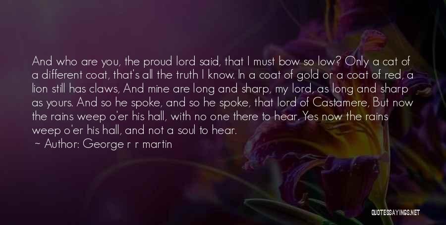 George R R Martin Quotes: And Who Are You, The Proud Lord Said, That I Must Bow So Low? Only A Cat Of A Different